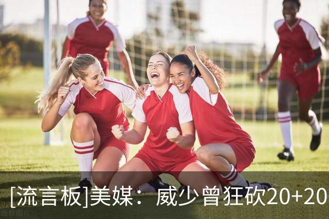 [流言板]美媒：威少曾狂砍20+20+21致敬好友，是史上最炸裂数据之一